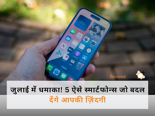 जुलाई में धमाका! 5 ऐसे स्मार्टफोन्स जो बदल देंगे आपकी ज़िंदगी – जानिए कौन से और क्यों?