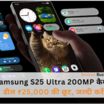 Samsung Galaxy S25 Ultra 200MP कैमरा फोन पर ₹25,000 की भारी छूट का ऑफर
