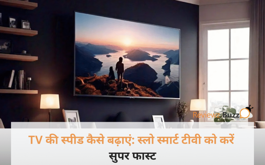 टीवी की स्पीड बढ़ाने के आसान तरीके और स्मार्ट टीवी सेटिंग्स।