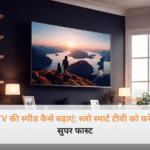 टीवी की स्पीड बढ़ाने के आसान तरीके और स्मार्ट टीवी सेटिंग्स।